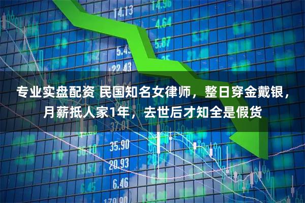 专业实盘配资 民国知名女律师，整日穿金戴银，月薪抵人家1年，去世后才知全是假货